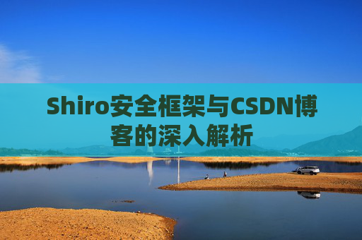 Shiro安全框架与CSDN博客的深入解析